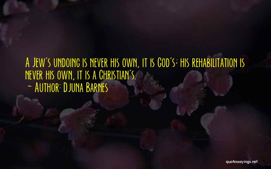 Djuna Barnes Quotes: A Jew's Undoing Is Never His Own, It Is God's; His Rehabilitation Is Never His Own, It Is A Christian's.