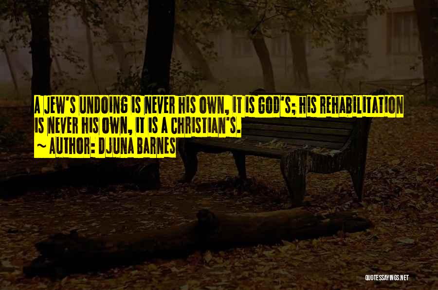 Djuna Barnes Quotes: A Jew's Undoing Is Never His Own, It Is God's; His Rehabilitation Is Never His Own, It Is A Christian's.