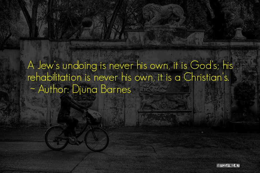 Djuna Barnes Quotes: A Jew's Undoing Is Never His Own, It Is God's; His Rehabilitation Is Never His Own, It Is A Christian's.