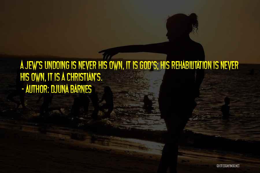 Djuna Barnes Quotes: A Jew's Undoing Is Never His Own, It Is God's; His Rehabilitation Is Never His Own, It Is A Christian's.
