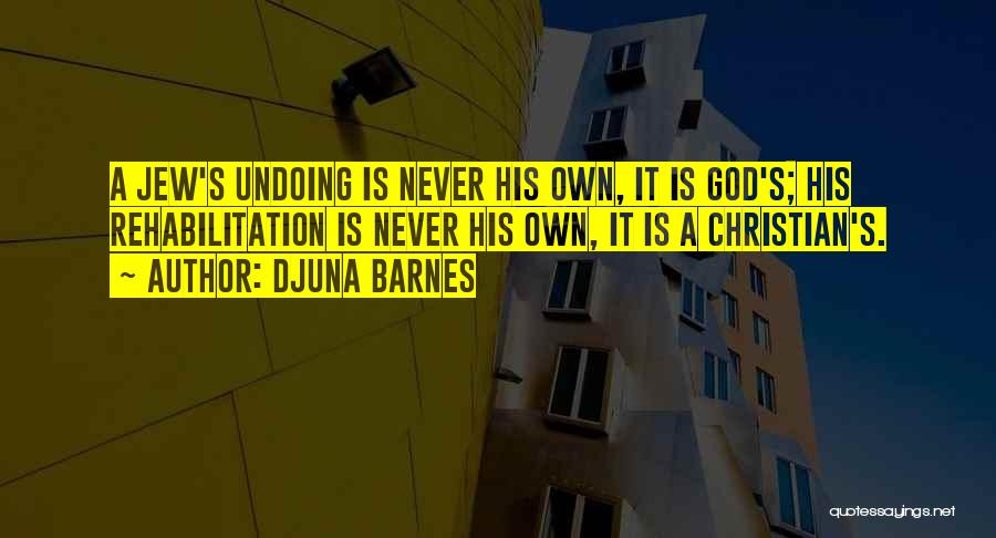 Djuna Barnes Quotes: A Jew's Undoing Is Never His Own, It Is God's; His Rehabilitation Is Never His Own, It Is A Christian's.