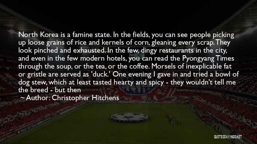Christopher Hitchens Quotes: North Korea Is A Famine State. In The Fields, You Can See People Picking Up Loose Grains Of Rice And