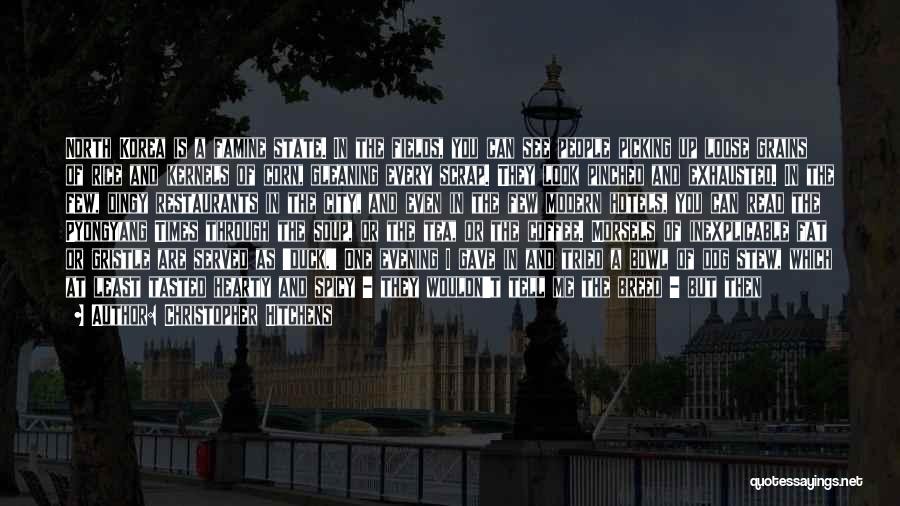 Christopher Hitchens Quotes: North Korea Is A Famine State. In The Fields, You Can See People Picking Up Loose Grains Of Rice And