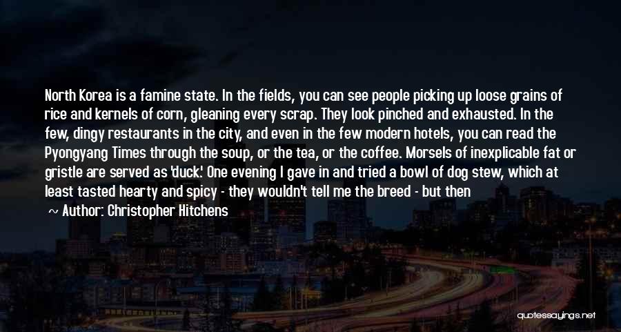 Christopher Hitchens Quotes: North Korea Is A Famine State. In The Fields, You Can See People Picking Up Loose Grains Of Rice And