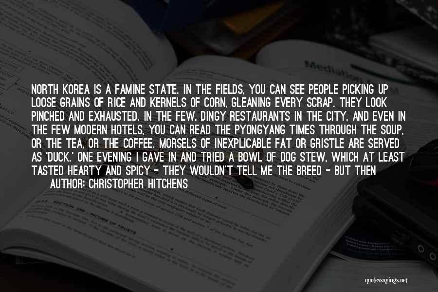 Christopher Hitchens Quotes: North Korea Is A Famine State. In The Fields, You Can See People Picking Up Loose Grains Of Rice And