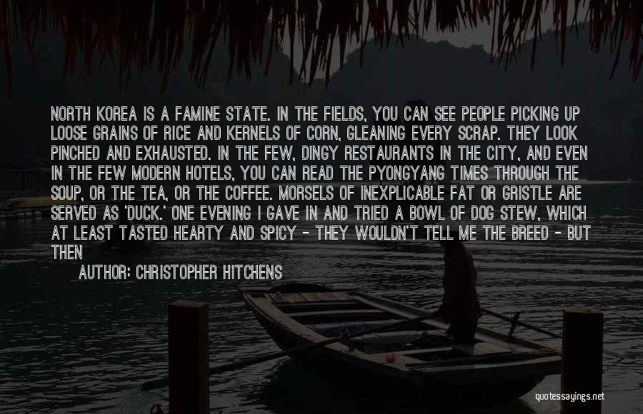 Christopher Hitchens Quotes: North Korea Is A Famine State. In The Fields, You Can See People Picking Up Loose Grains Of Rice And