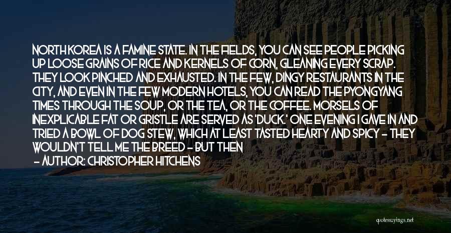 Christopher Hitchens Quotes: North Korea Is A Famine State. In The Fields, You Can See People Picking Up Loose Grains Of Rice And