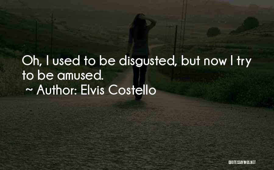 Elvis Costello Quotes: Oh, I Used To Be Disgusted, But Now I Try To Be Amused.