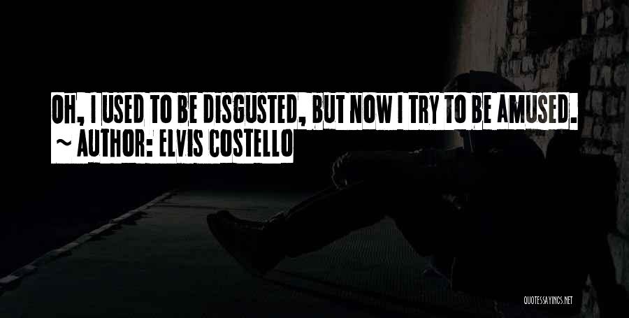 Elvis Costello Quotes: Oh, I Used To Be Disgusted, But Now I Try To Be Amused.