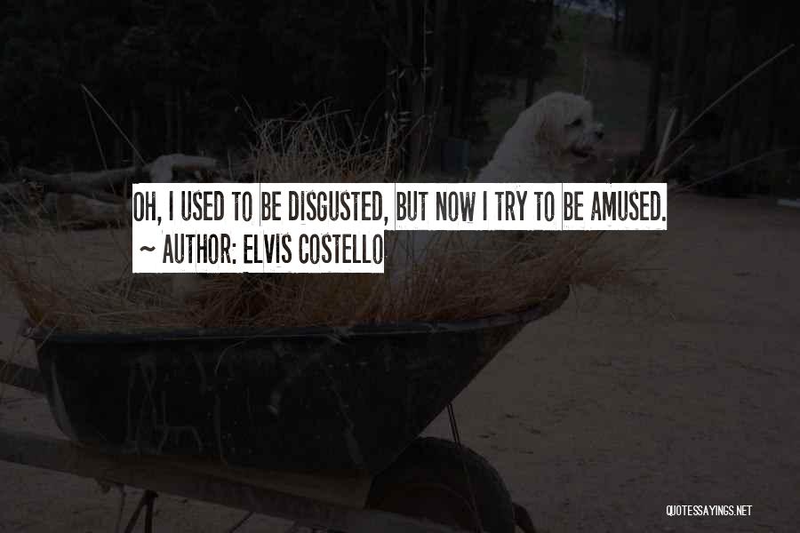 Elvis Costello Quotes: Oh, I Used To Be Disgusted, But Now I Try To Be Amused.