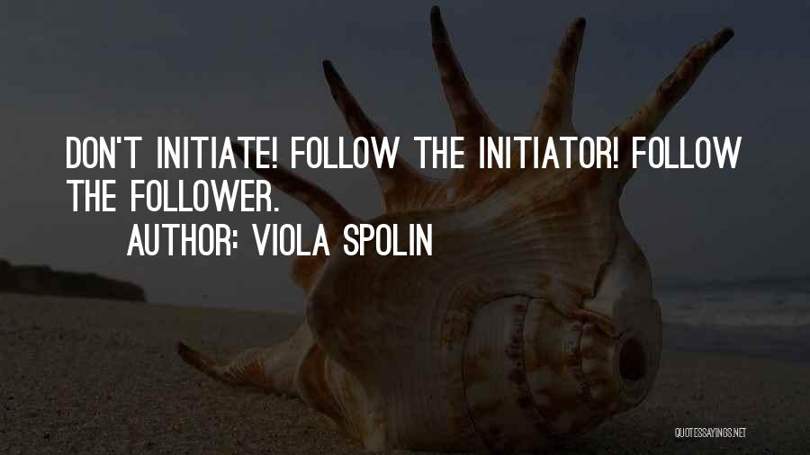 Viola Spolin Quotes: Don't Initiate! Follow The Initiator! Follow The Follower.