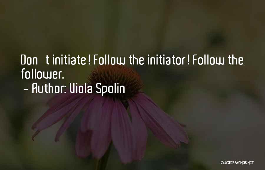 Viola Spolin Quotes: Don't Initiate! Follow The Initiator! Follow The Follower.