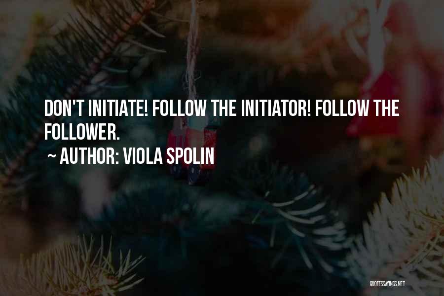 Viola Spolin Quotes: Don't Initiate! Follow The Initiator! Follow The Follower.