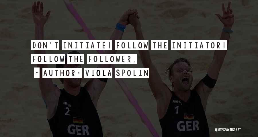 Viola Spolin Quotes: Don't Initiate! Follow The Initiator! Follow The Follower.