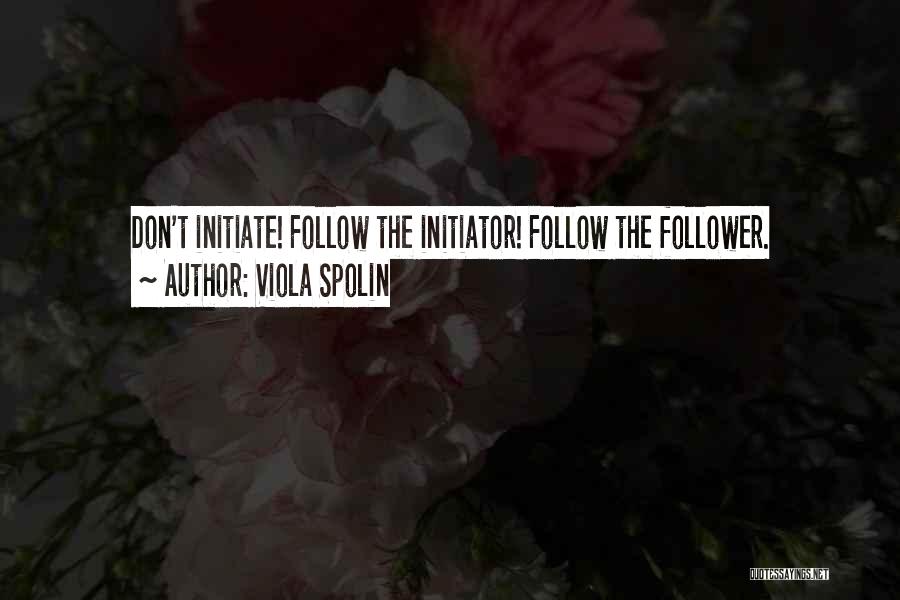 Viola Spolin Quotes: Don't Initiate! Follow The Initiator! Follow The Follower.