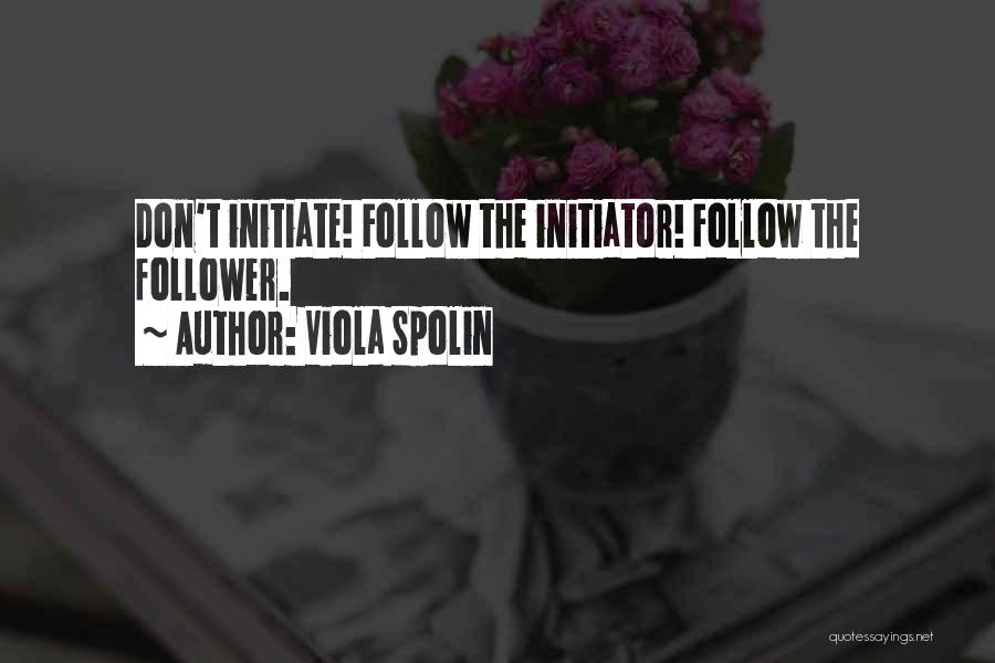 Viola Spolin Quotes: Don't Initiate! Follow The Initiator! Follow The Follower.