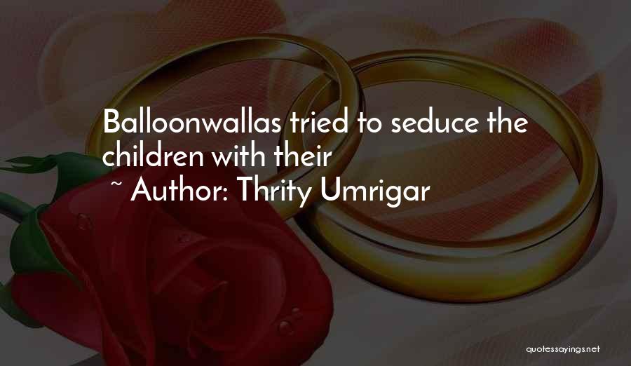 Thrity Umrigar Quotes: Balloonwallas Tried To Seduce The Children With Their