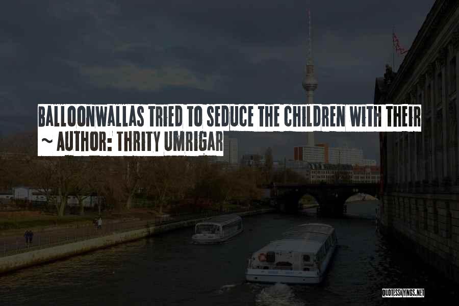 Thrity Umrigar Quotes: Balloonwallas Tried To Seduce The Children With Their