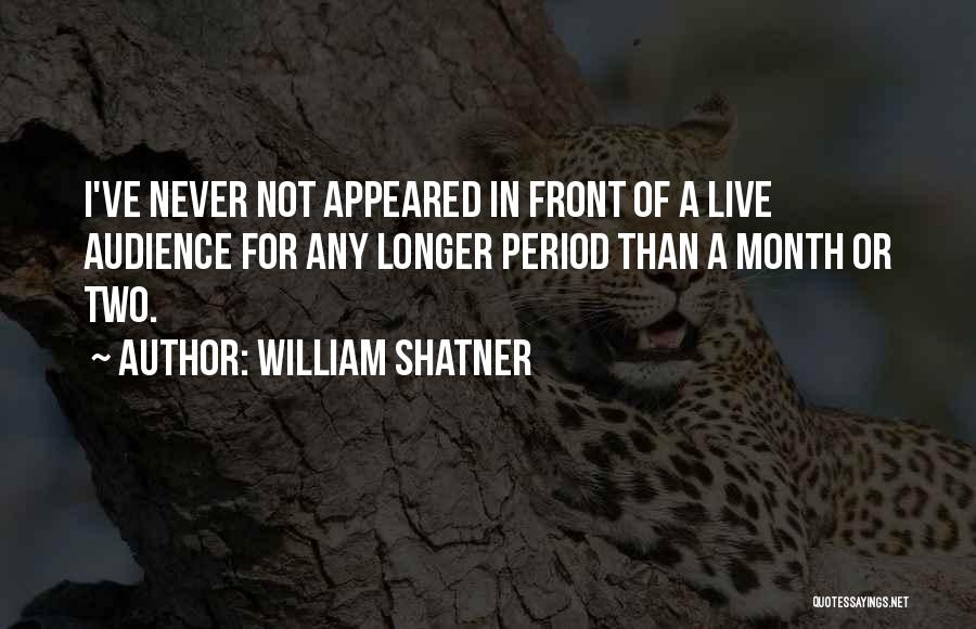 William Shatner Quotes: I've Never Not Appeared In Front Of A Live Audience For Any Longer Period Than A Month Or Two.