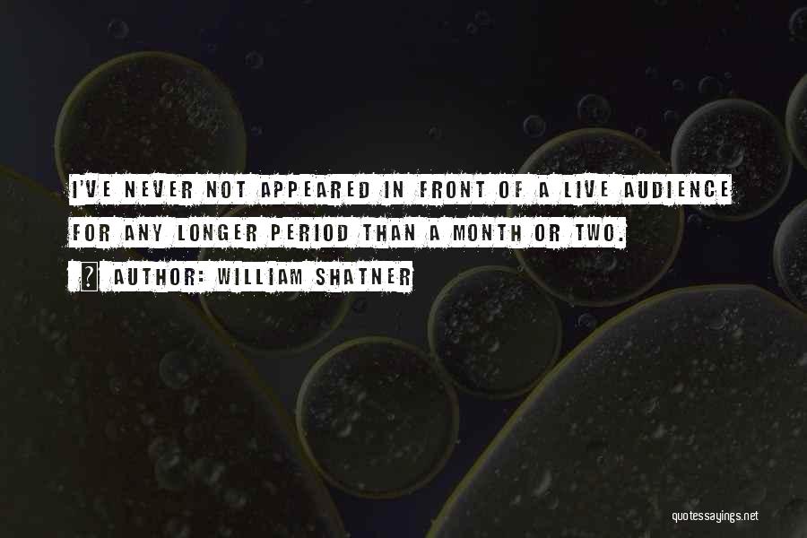 William Shatner Quotes: I've Never Not Appeared In Front Of A Live Audience For Any Longer Period Than A Month Or Two.