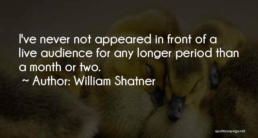 William Shatner Quotes: I've Never Not Appeared In Front Of A Live Audience For Any Longer Period Than A Month Or Two.