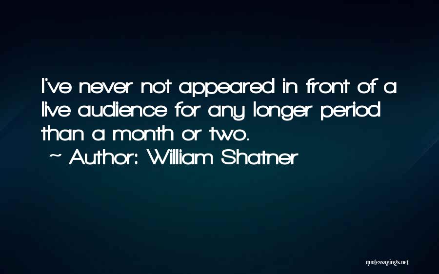 William Shatner Quotes: I've Never Not Appeared In Front Of A Live Audience For Any Longer Period Than A Month Or Two.