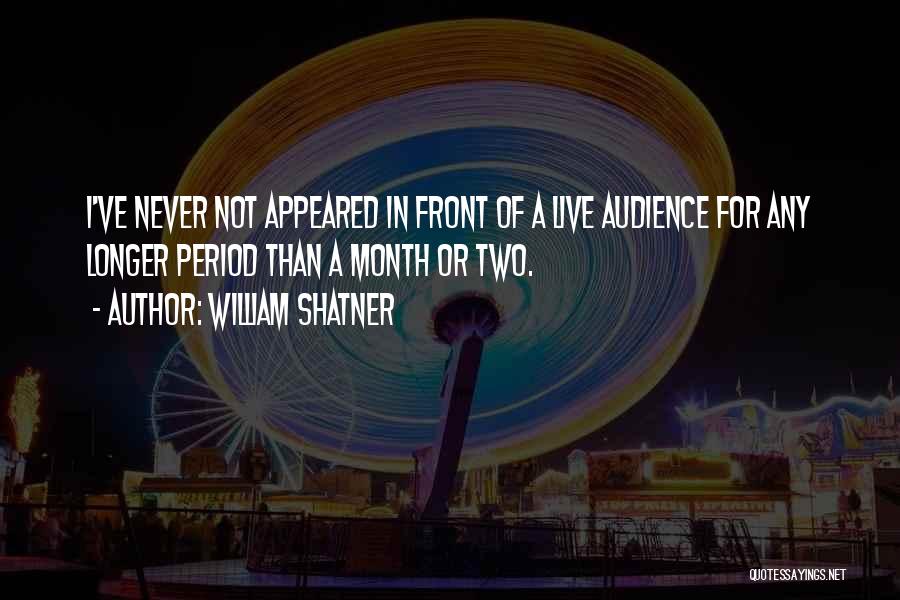 William Shatner Quotes: I've Never Not Appeared In Front Of A Live Audience For Any Longer Period Than A Month Or Two.