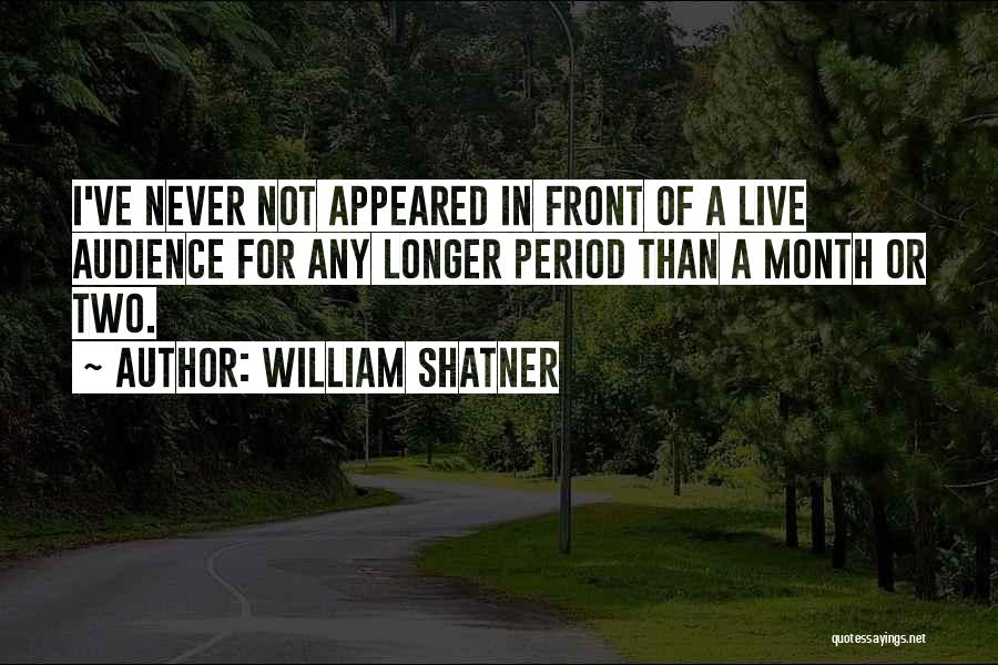 William Shatner Quotes: I've Never Not Appeared In Front Of A Live Audience For Any Longer Period Than A Month Or Two.
