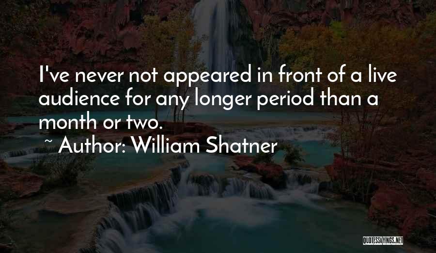 William Shatner Quotes: I've Never Not Appeared In Front Of A Live Audience For Any Longer Period Than A Month Or Two.