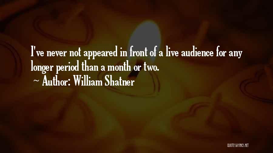 William Shatner Quotes: I've Never Not Appeared In Front Of A Live Audience For Any Longer Period Than A Month Or Two.