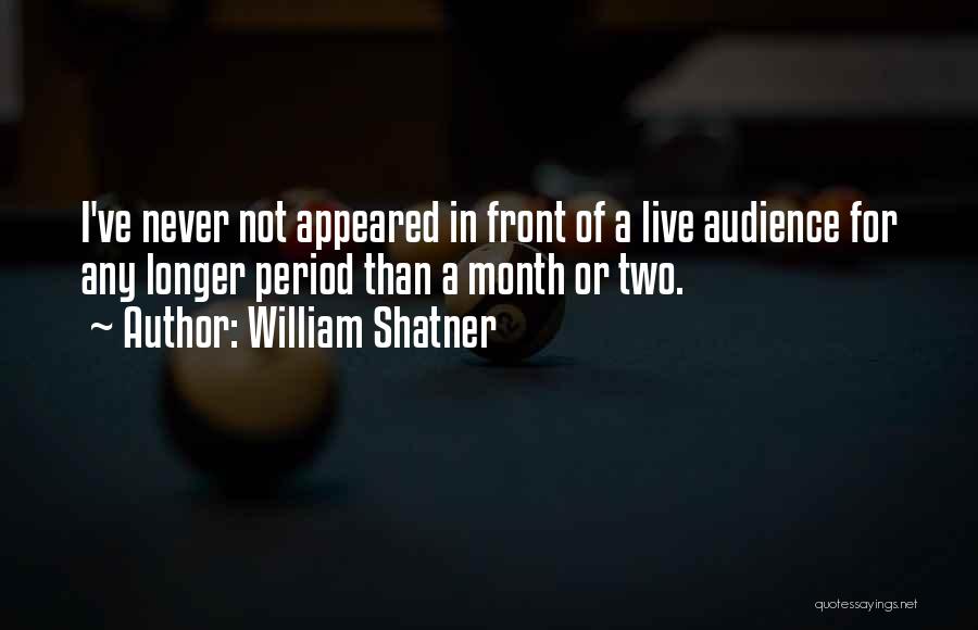 William Shatner Quotes: I've Never Not Appeared In Front Of A Live Audience For Any Longer Period Than A Month Or Two.