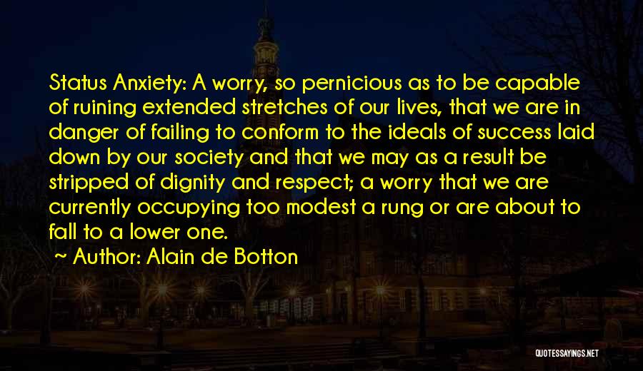 Alain De Botton Quotes: Status Anxiety: A Worry, So Pernicious As To Be Capable Of Ruining Extended Stretches Of Our Lives, That We Are