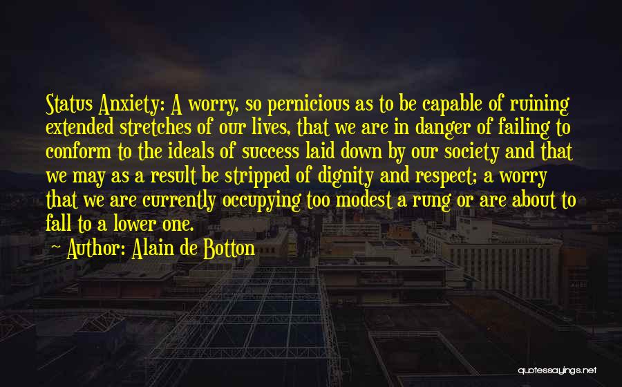 Alain De Botton Quotes: Status Anxiety: A Worry, So Pernicious As To Be Capable Of Ruining Extended Stretches Of Our Lives, That We Are