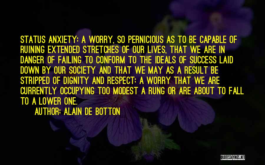 Alain De Botton Quotes: Status Anxiety: A Worry, So Pernicious As To Be Capable Of Ruining Extended Stretches Of Our Lives, That We Are