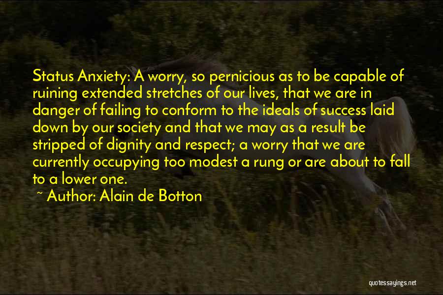 Alain De Botton Quotes: Status Anxiety: A Worry, So Pernicious As To Be Capable Of Ruining Extended Stretches Of Our Lives, That We Are