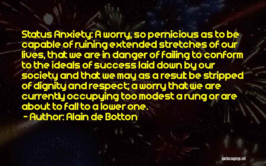 Alain De Botton Quotes: Status Anxiety: A Worry, So Pernicious As To Be Capable Of Ruining Extended Stretches Of Our Lives, That We Are