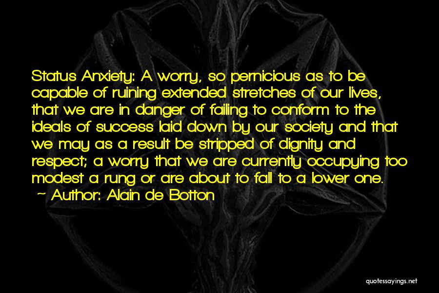 Alain De Botton Quotes: Status Anxiety: A Worry, So Pernicious As To Be Capable Of Ruining Extended Stretches Of Our Lives, That We Are