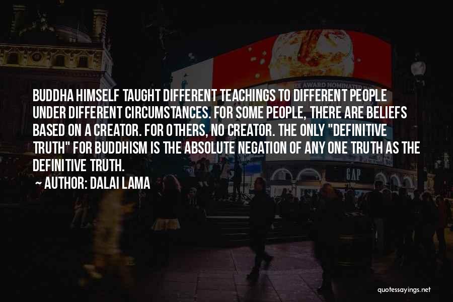 Dalai Lama Quotes: Buddha Himself Taught Different Teachings To Different People Under Different Circumstances. For Some People, There Are Beliefs Based On A