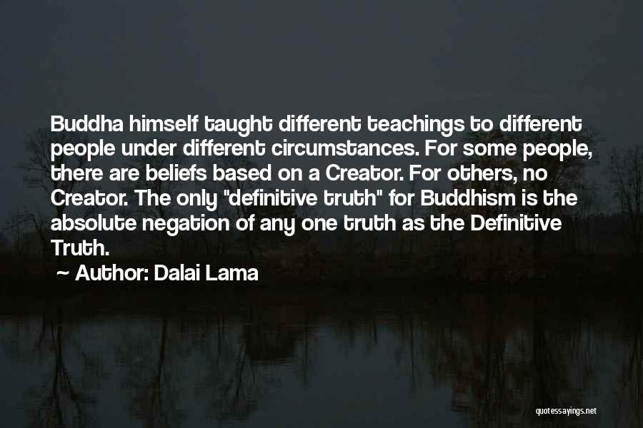 Dalai Lama Quotes: Buddha Himself Taught Different Teachings To Different People Under Different Circumstances. For Some People, There Are Beliefs Based On A