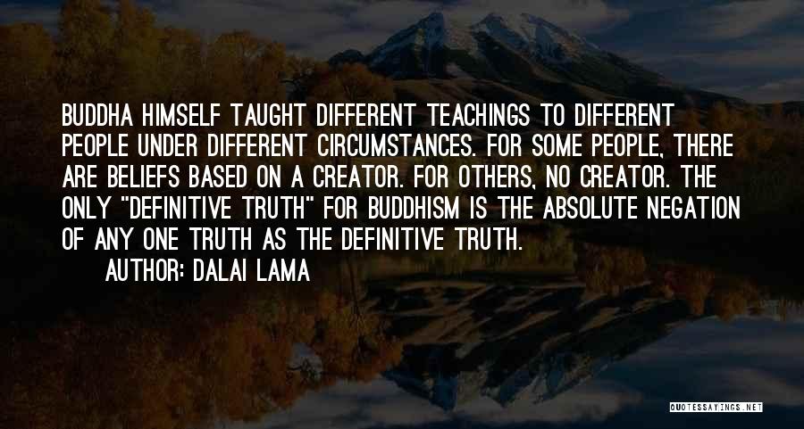 Dalai Lama Quotes: Buddha Himself Taught Different Teachings To Different People Under Different Circumstances. For Some People, There Are Beliefs Based On A