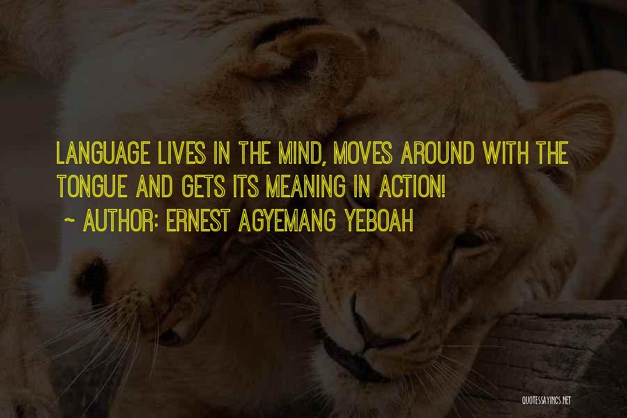 Ernest Agyemang Yeboah Quotes: Language Lives In The Mind, Moves Around With The Tongue And Gets Its Meaning In Action!