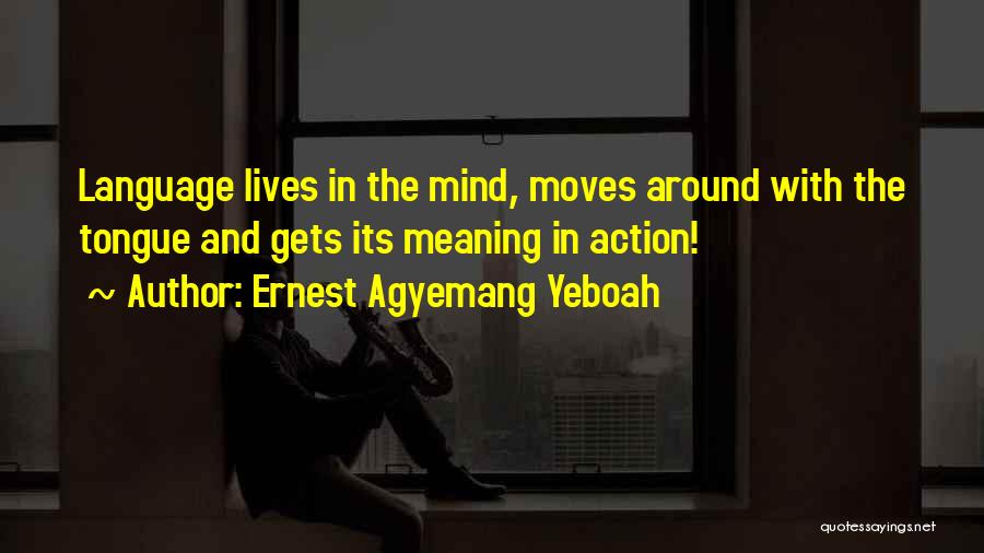 Ernest Agyemang Yeboah Quotes: Language Lives In The Mind, Moves Around With The Tongue And Gets Its Meaning In Action!