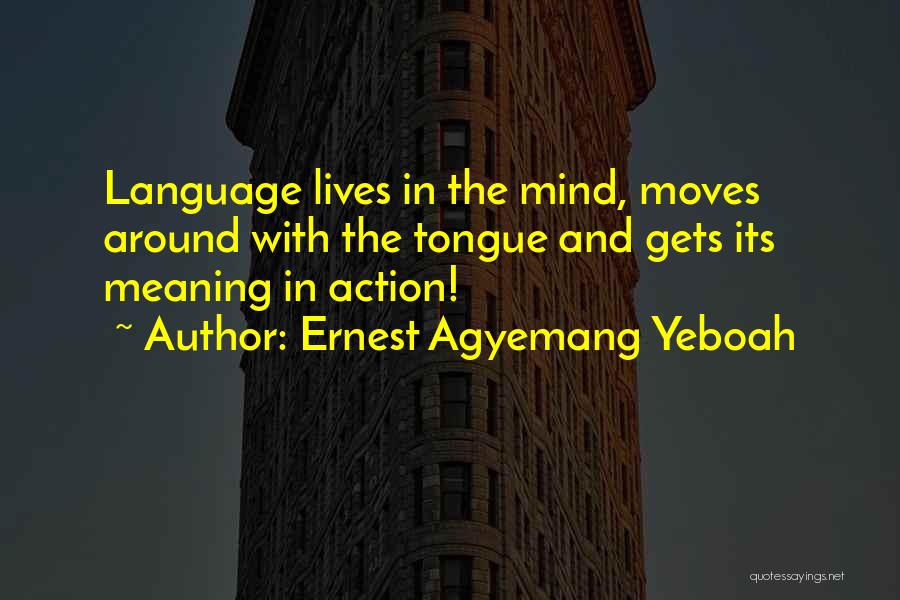 Ernest Agyemang Yeboah Quotes: Language Lives In The Mind, Moves Around With The Tongue And Gets Its Meaning In Action!