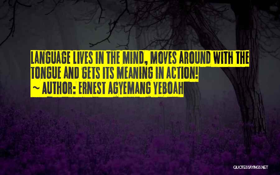 Ernest Agyemang Yeboah Quotes: Language Lives In The Mind, Moves Around With The Tongue And Gets Its Meaning In Action!