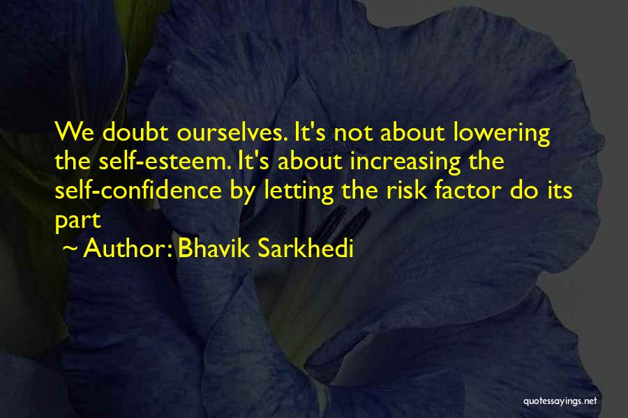 Bhavik Sarkhedi Quotes: We Doubt Ourselves. It's Not About Lowering The Self-esteem. It's About Increasing The Self-confidence By Letting The Risk Factor Do