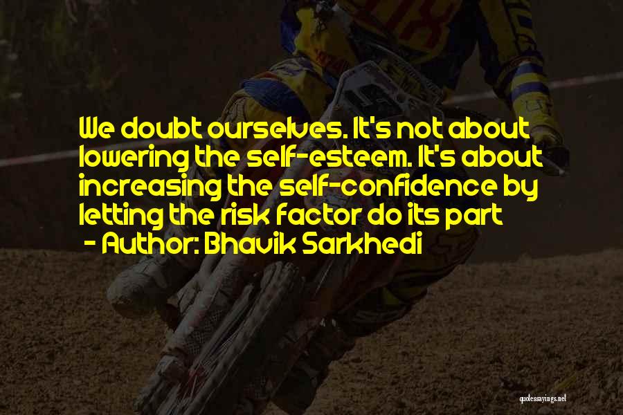 Bhavik Sarkhedi Quotes: We Doubt Ourselves. It's Not About Lowering The Self-esteem. It's About Increasing The Self-confidence By Letting The Risk Factor Do