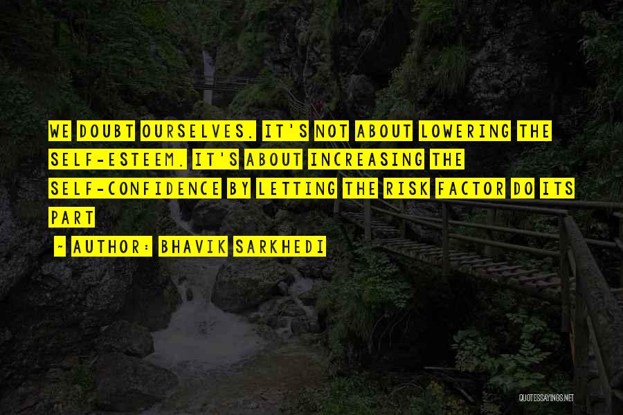 Bhavik Sarkhedi Quotes: We Doubt Ourselves. It's Not About Lowering The Self-esteem. It's About Increasing The Self-confidence By Letting The Risk Factor Do