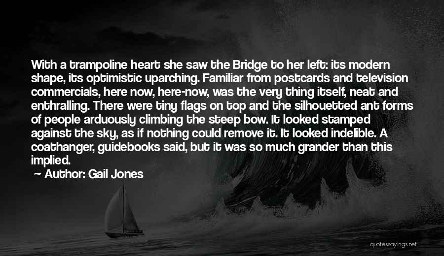 Gail Jones Quotes: With A Trampoline Heart She Saw The Bridge To Her Left: Its Modern Shape, Its Optimistic Uparching. Familiar From Postcards