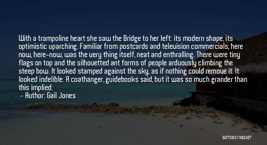 Gail Jones Quotes: With A Trampoline Heart She Saw The Bridge To Her Left: Its Modern Shape, Its Optimistic Uparching. Familiar From Postcards