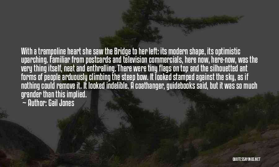 Gail Jones Quotes: With A Trampoline Heart She Saw The Bridge To Her Left: Its Modern Shape, Its Optimistic Uparching. Familiar From Postcards
